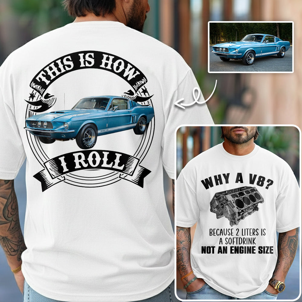 Why A V8 - This is How I Roll - Custom Photo Car Shirrt A2110 Hv01