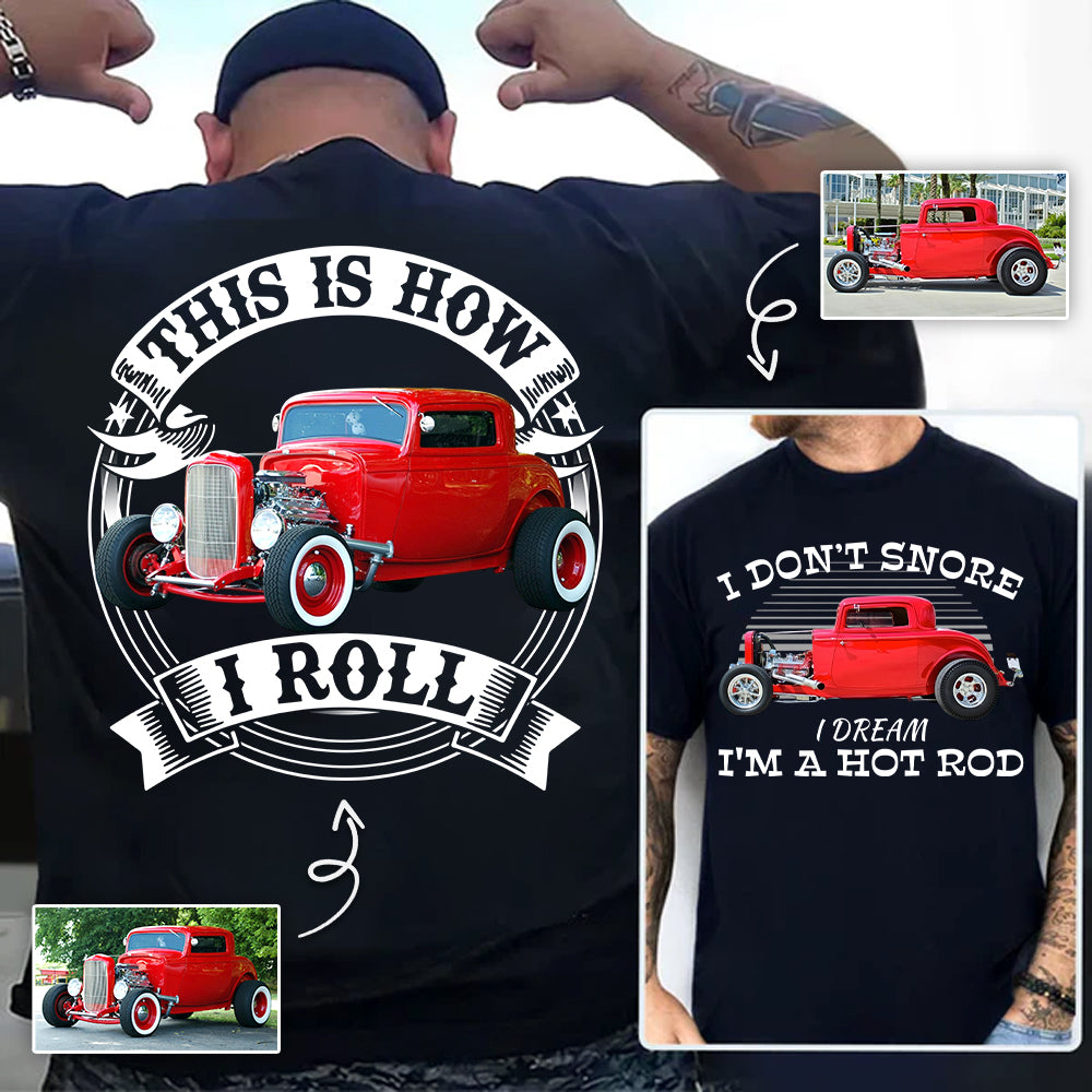 I Dont Snore I Dream Im A Hot Rod - This is How I Roll - Custom Photo Car Shirrt A2110
