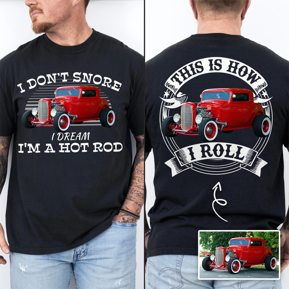 I Dont Snore I Dream Im A Hot Rod - This is How I Roll - Custom Photo Car Shirrt A2110