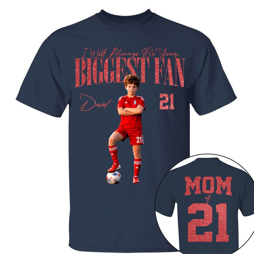 I'll Always Be Your Biggest Fan - Custom Photo Player Soccer - Personalized Soccer Mom Shirt T1807